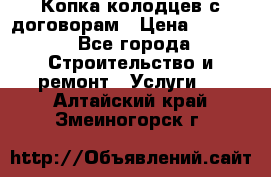 Копка колодцев с договорам › Цена ­ 4 200 - Все города Строительство и ремонт » Услуги   . Алтайский край,Змеиногорск г.